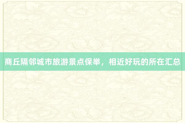 商丘隔邻城市旅游景点保举，相近好玩的所在汇总